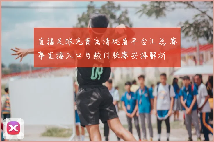 直播足球免费高清观看平台汇总 赛事直播入口与热门联赛安排解析