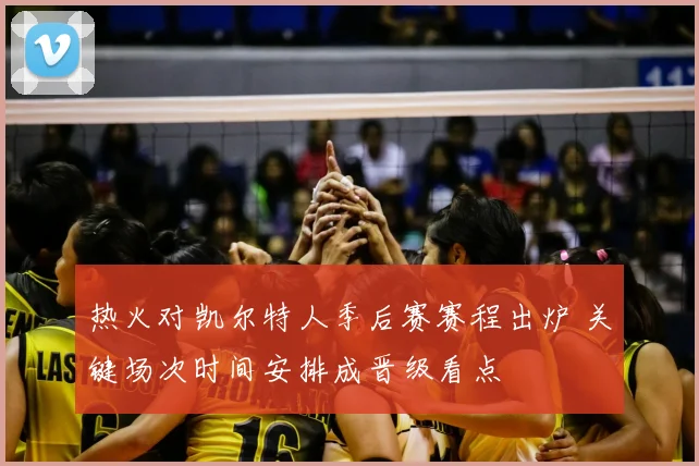 热火对凯尔特人季后赛赛程出炉 关键场次时间安排成晋级看点