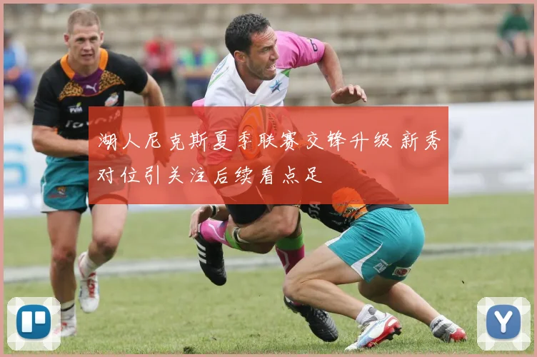 湖人尼克斯夏季联赛交锋升级 新秀对位引关注后续看点足