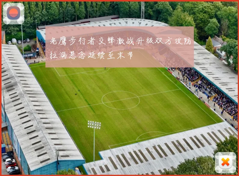 老鹰步行者交锋激战升级双方攻防拉满悬念延续至末节