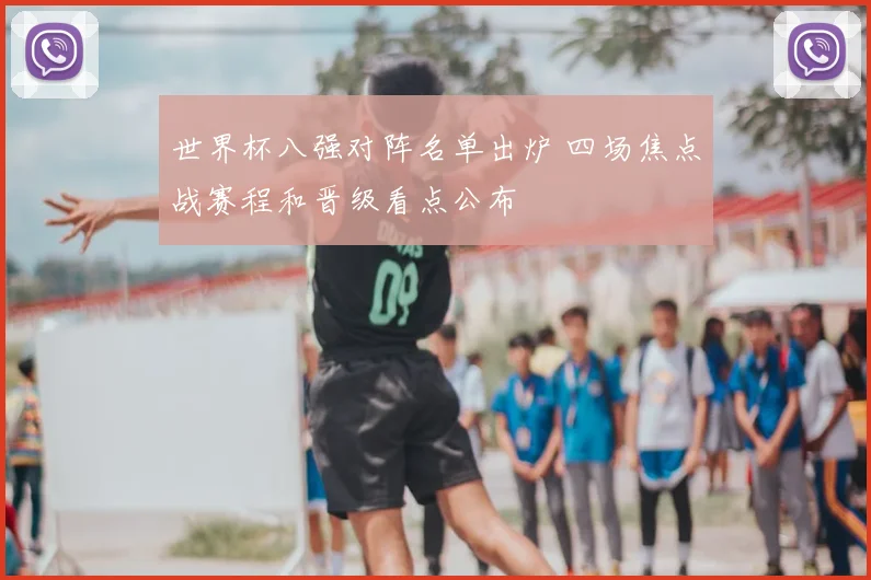 世界杯八强对阵名单出炉 四场焦点战赛程和晋级看点公布