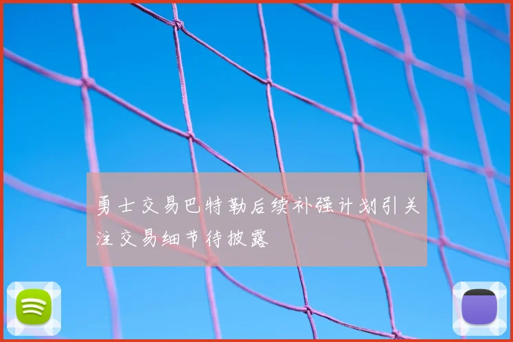 勇士交易巴特勒后续补强计划引关注交易细节待披露
