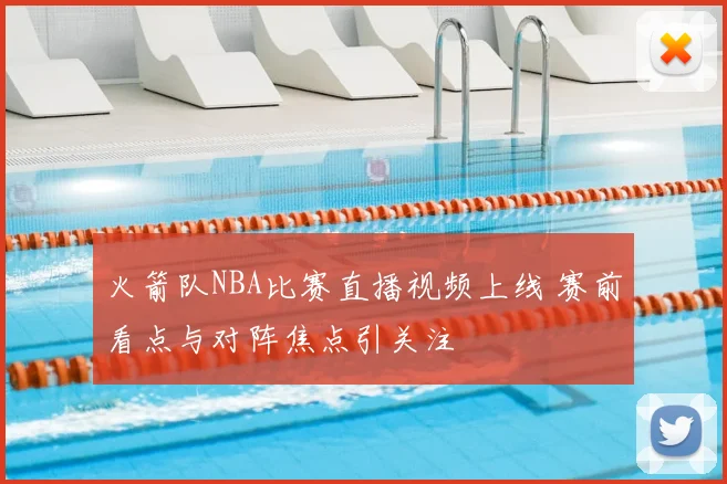 火箭队NBA比赛直播视频上线 赛前看点与对阵焦点引关注