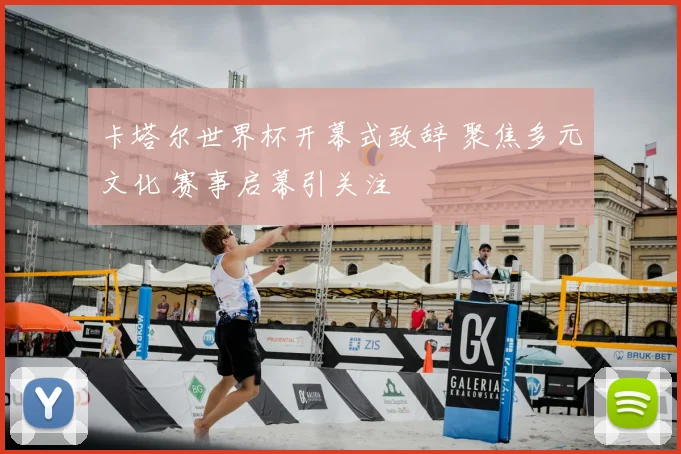 卡塔尔世界杯开幕式致辞 聚焦多元文化 赛事启幕引关注