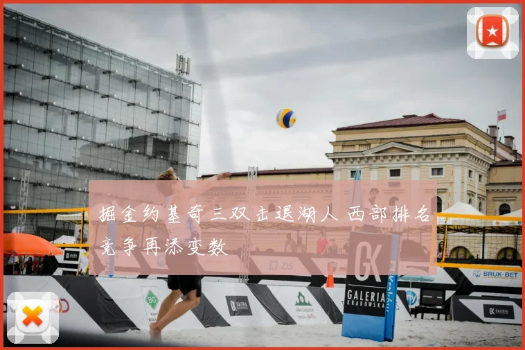 掘金约基奇三双击退湖人 西部排名竞争再添变数