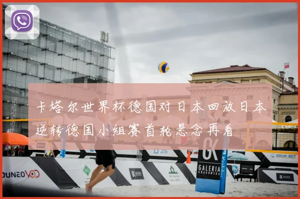 卡塔尔世界杯德国对日本回放日本逆转德国小组赛首轮悬念再看