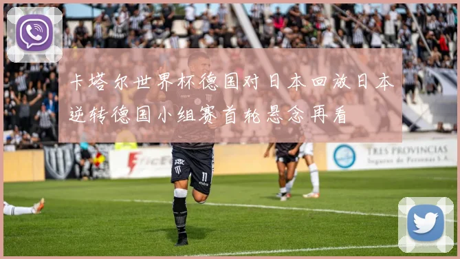 卡塔尔世界杯德国对日本回放日本逆转德国小组赛首轮悬念再看
