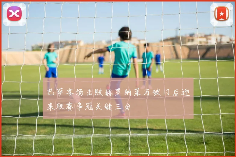 巴萨客场击败赫罗纳莱万破门后迎来联赛争冠关键三分