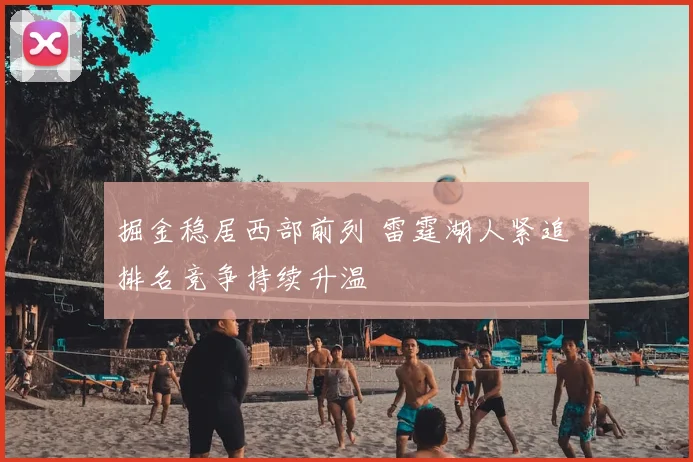 掘金稳居西部前列 雷霆湖人紧追 排名竞争持续升温