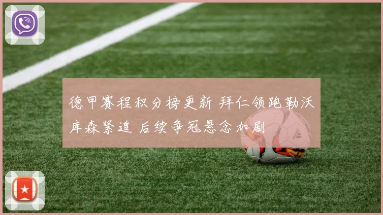 德甲赛程积分榜更新 拜仁领跑勒沃库森紧追 后续争冠悬念加剧