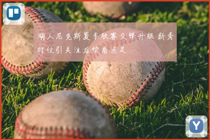 湖人尼克斯夏季联赛交锋升级 新秀对位引关注后续看点足