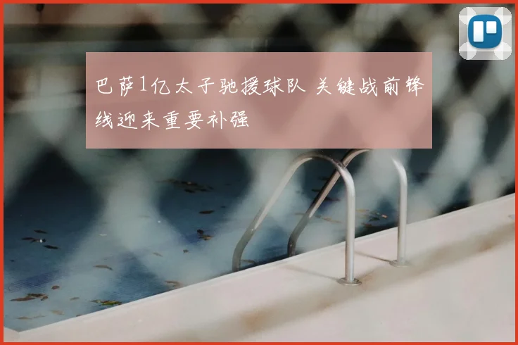 巴萨1亿太子驰援球队 关键战前锋线迎来重要补强
