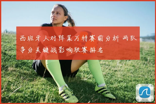 西班牙人对阵莱万特赛前分析 两队争分关键战影响联赛排名