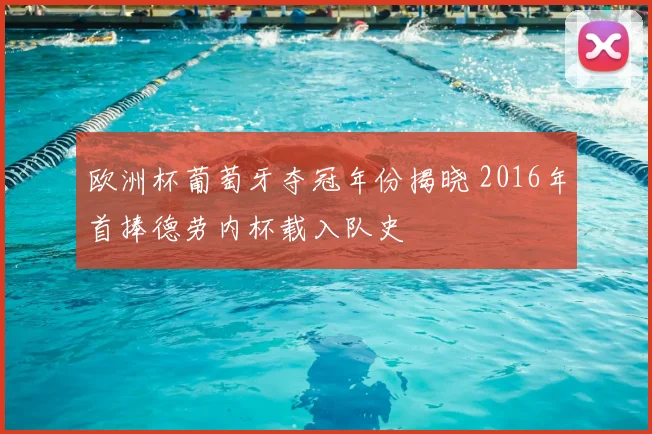 欧洲杯葡萄牙夺冠年份揭晓 2016年首捧德劳内杯载入队史