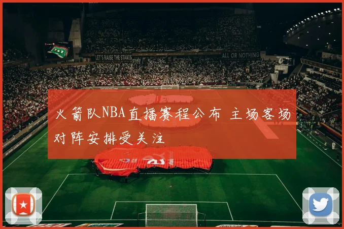 火箭队NBA直播赛程公布 主场客场对阵安排受关注