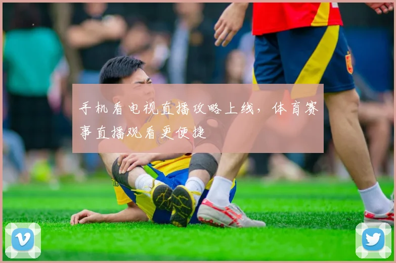 手机看电视直播攻略上线，体育赛事直播观看更便捷