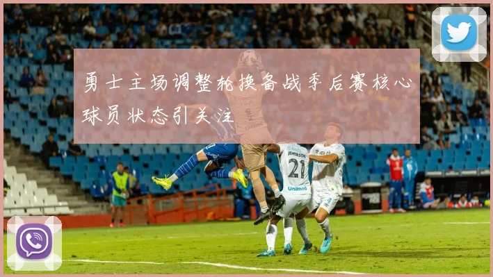 勇士主场调整轮换备战季后赛核心球员状态引关注