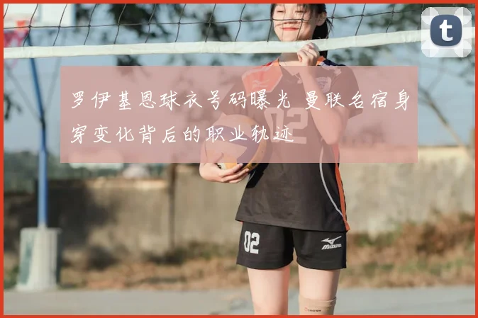 罗伊基恩球衣号码曝光 曼联名宿身穿变化背后的职业轨迹