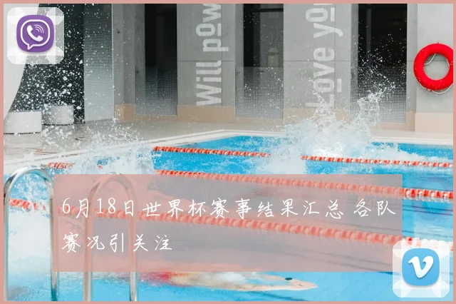 6月18日世界杯赛事结果汇总 各队赛况引关注