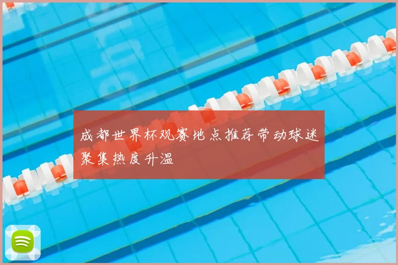成都世界杯观赛地点推荐带动球迷聚集热度升温