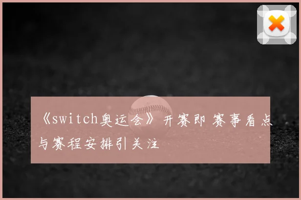 《switch奥运会》开赛即 赛事看点与赛程安排引关注