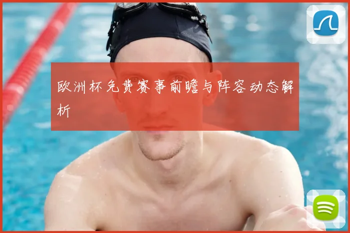欧洲杯免费赛事前瞻与阵容动态解析