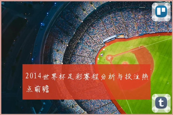 2014世界杯足彩赛程分析与投注热点前瞻