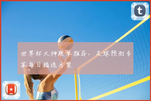 世界杯大神跟单推荐，足球预测专家每日精选方案